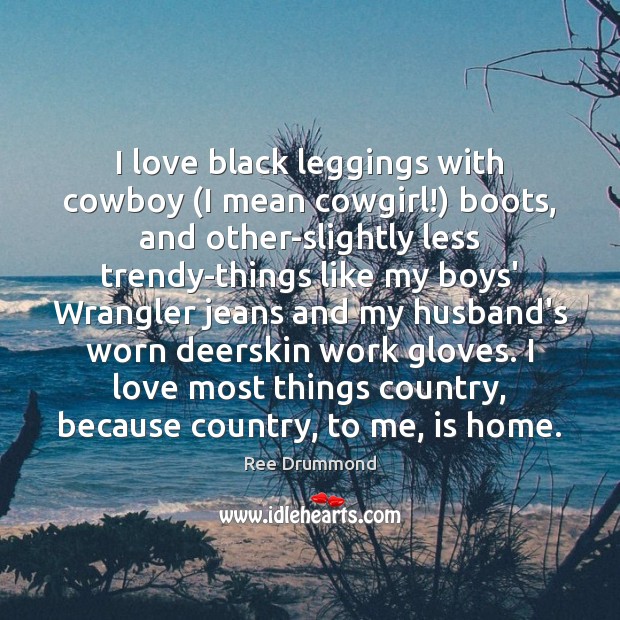 I love black leggings with cowboy (I mean cowgirl!) boots, and other-slightly Ree Drummond Picture Quote