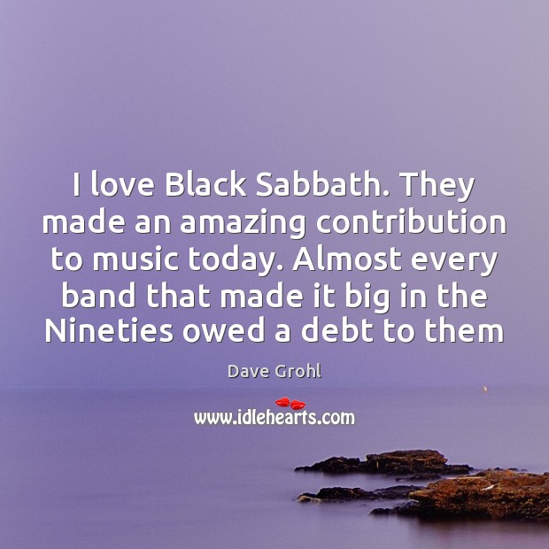 I love Black Sabbath. They made an amazing contribution to music today. Dave Grohl Picture Quote