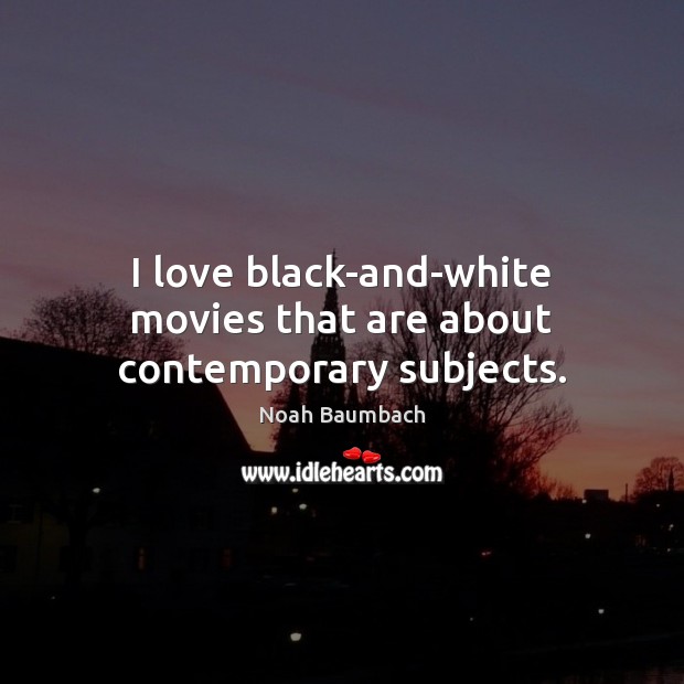 I love black-and-white movies that are about contemporary subjects. Noah Baumbach Picture Quote