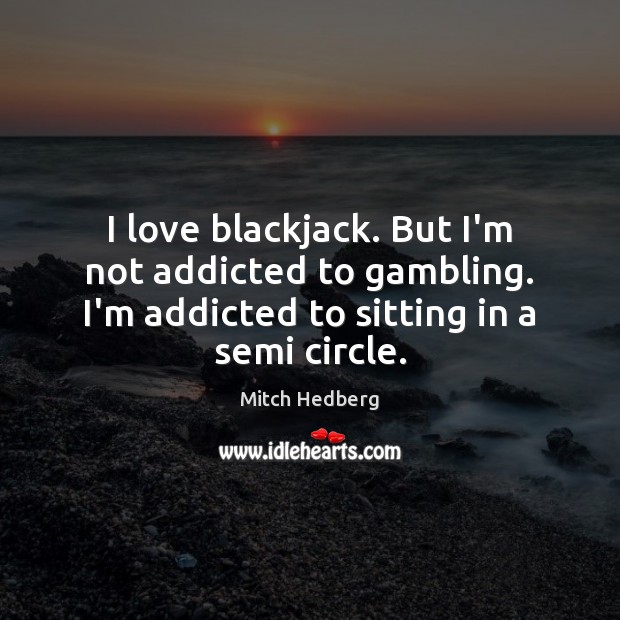 I love blackjack. But I’m not addicted to gambling. I’m addicted to Mitch Hedberg Picture Quote