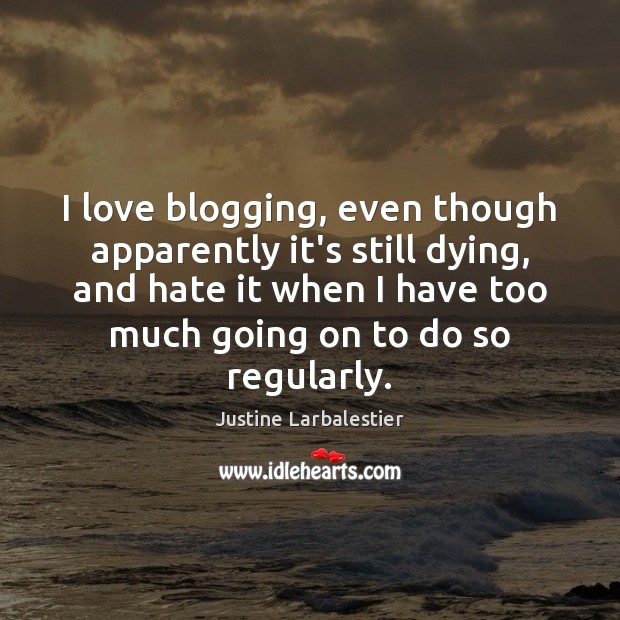 I love blogging, even though apparently it’s still dying, and hate it Justine Larbalestier Picture Quote