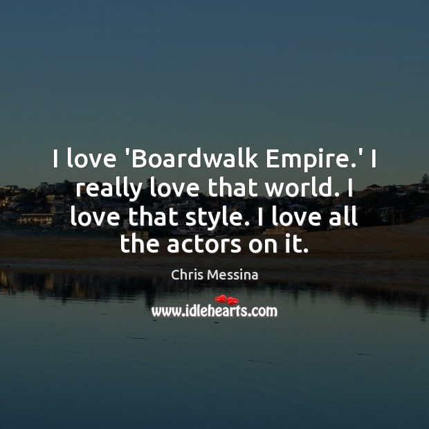 I love ‘Boardwalk Empire.’ I really love that world. I love Chris Messina Picture Quote