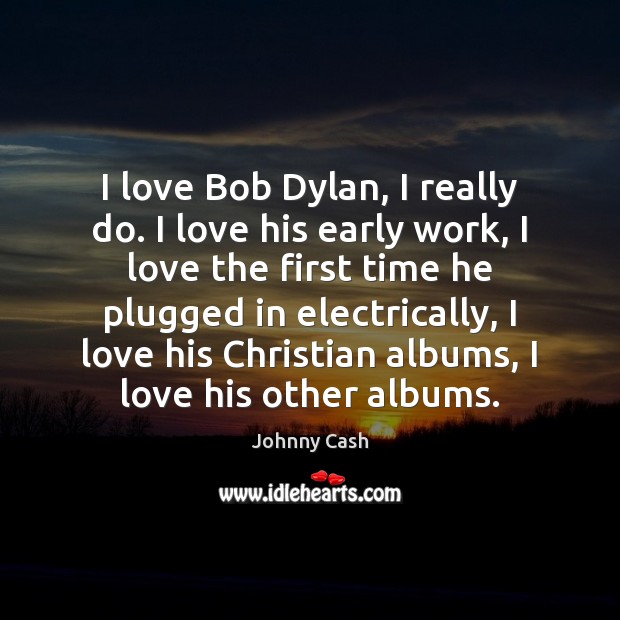 I love Bob Dylan, I really do. I love his early work, Johnny Cash Picture Quote