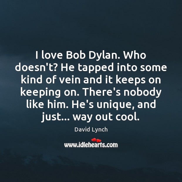 I love Bob Dylan. Who doesn’t? He tapped into some kind of David Lynch Picture Quote