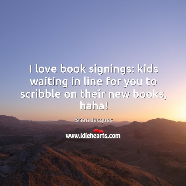 I love book signings: kids waiting in line for you to scribble on their new books, haha! Brian Jacques Picture Quote