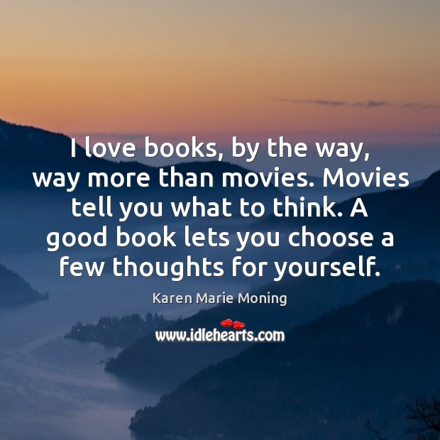 I love books, by the way, way more than movies. Movies tell Karen Marie Moning Picture Quote