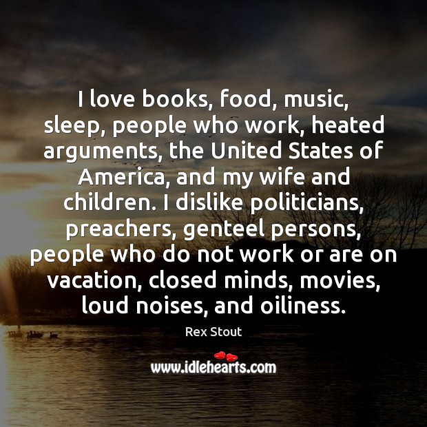 I love books, food, music, sleep, people who work, heated arguments, the Rex Stout Picture Quote