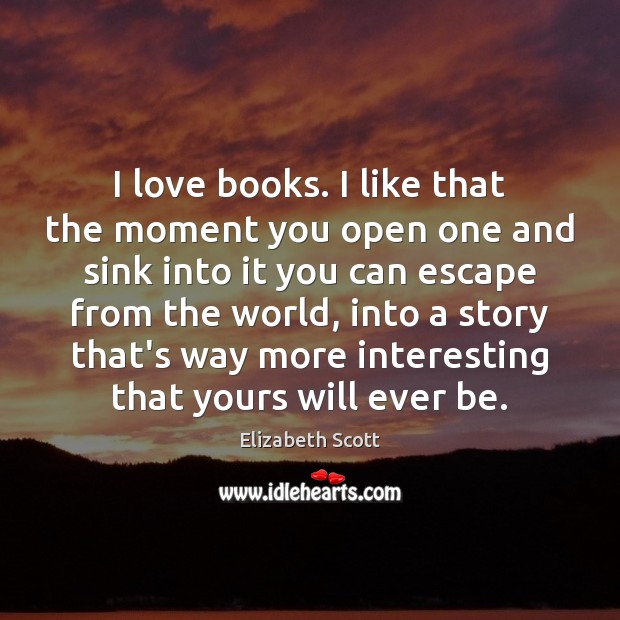 I love books. I like that the moment you open one and Elizabeth Scott Picture Quote
