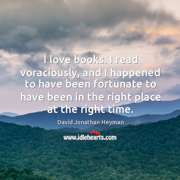 I love books. I read voraciously, and I happened to have been fortunate to have been in the right place at the right time. Image