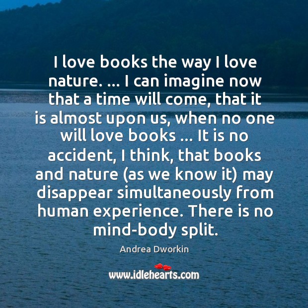 I love books the way I love nature. … I can imagine now Andrea Dworkin Picture Quote