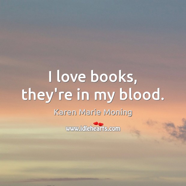 I love books, they’re in my blood. Karen Marie Moning Picture Quote