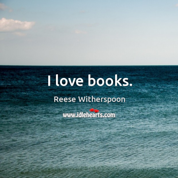 I love books. Reese Witherspoon Picture Quote
