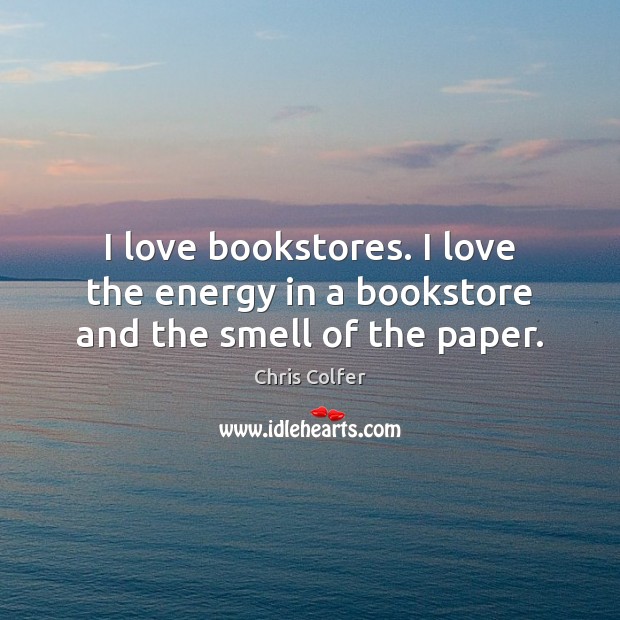I love bookstores. I love the energy in a bookstore and the smell of the paper. Chris Colfer Picture Quote