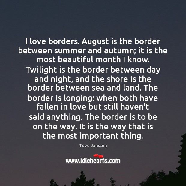I love borders. August is the border between summer and autumn; it Tove Jansson Picture Quote