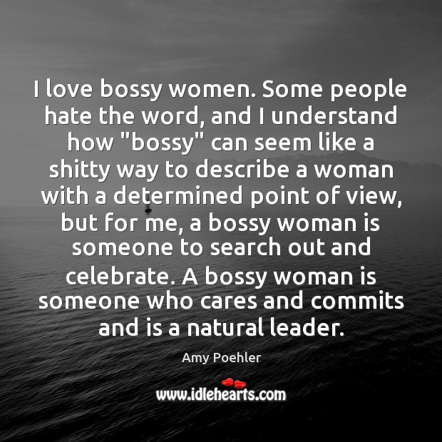 I love bossy women. Some people hate the word, and I understand Amy Poehler Picture Quote
