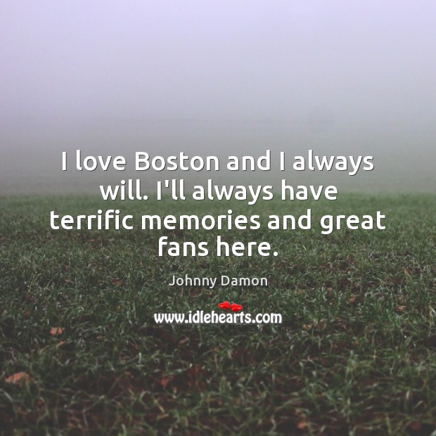 I love Boston and I always will. I’ll always have terrific memories and great fans here. Johnny Damon Picture Quote