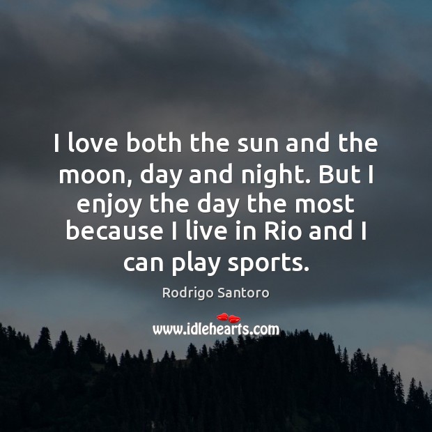 I love both the sun and the moon, day and night. But Rodrigo Santoro Picture Quote
