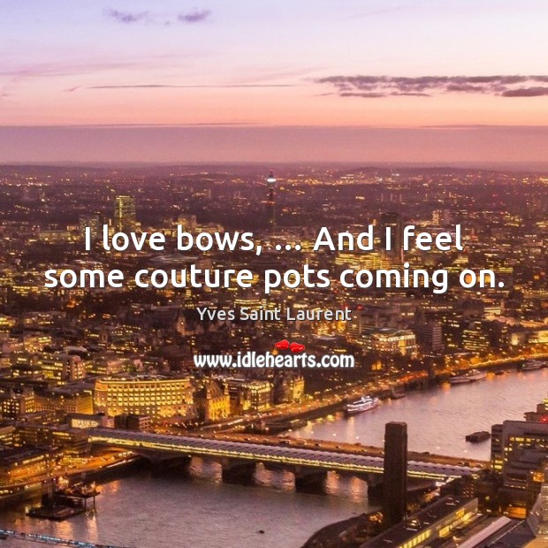 I love bows, … And I feel some couture pots coming on. Yves Saint Laurent Picture Quote