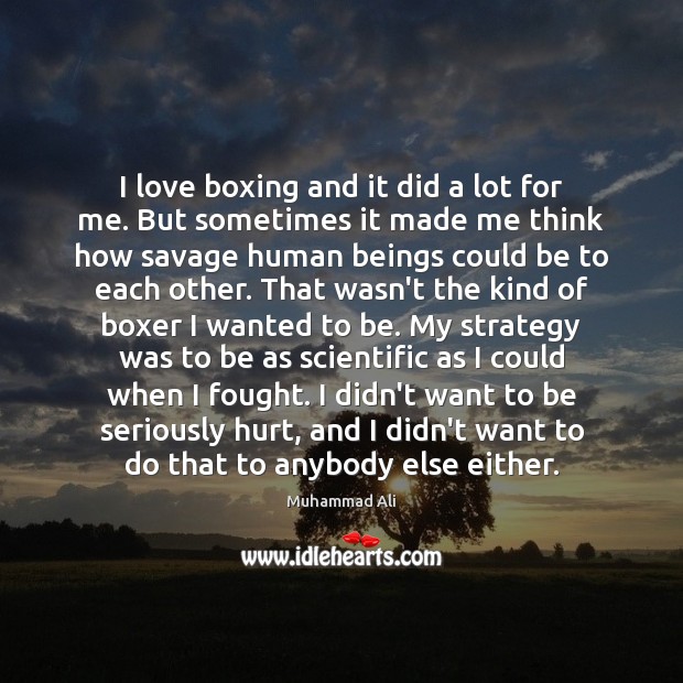 I love boxing and it did a lot for me. But sometimes Muhammad Ali Picture Quote