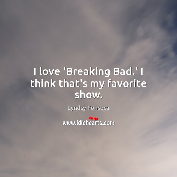I love ‘Breaking Bad.’ I think that’s my favorite show. Image