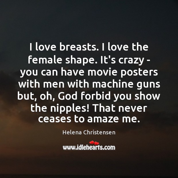 I love breasts. I love the female shape. It’s crazy – you Helena Christensen Picture Quote