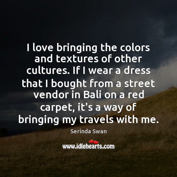 I love bringing the colors and textures of other cultures. If I Serinda Swan Picture Quote