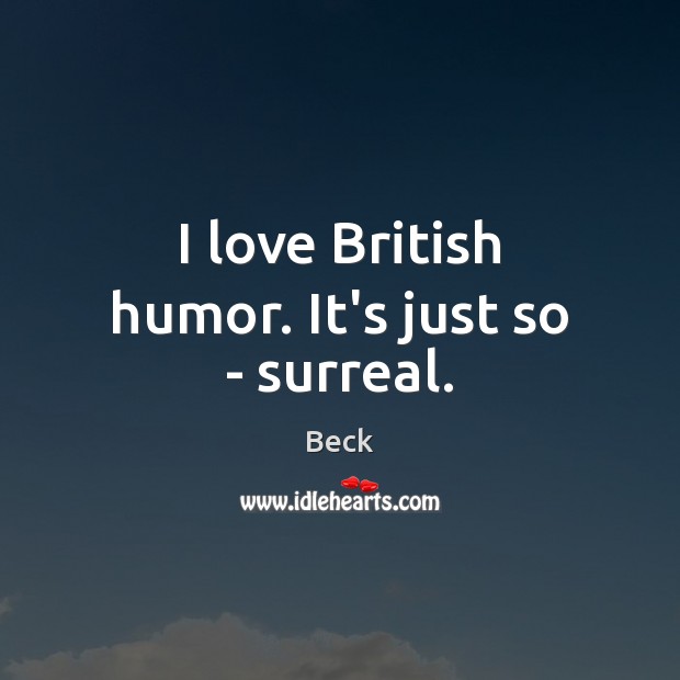 I love British humor. It’s just so – surreal. Beck Picture Quote