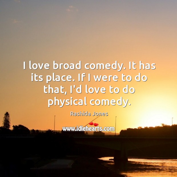 I love broad comedy. It has its place. If I were to Rashida Jones Picture Quote