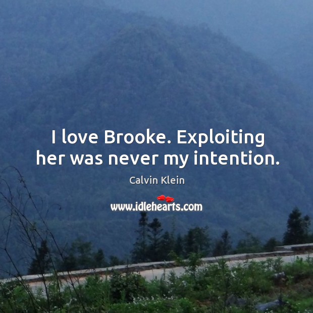 I love brooke. Exploiting her was never my intention. Calvin Klein Picture Quote