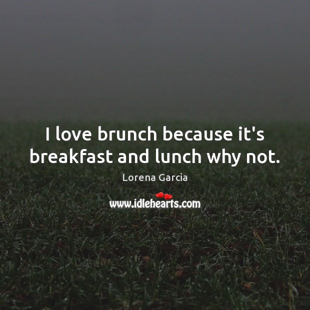I love brunch because it’s breakfast and lunch why not. Lorena Garcia Picture Quote