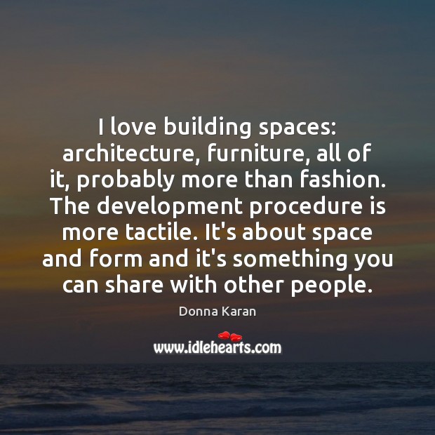 I love building spaces: architecture, furniture, all of it, probably more than Donna Karan Picture Quote