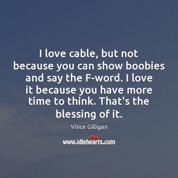 I love cable, but not because you can show boobies and say Vince Gilligan Picture Quote