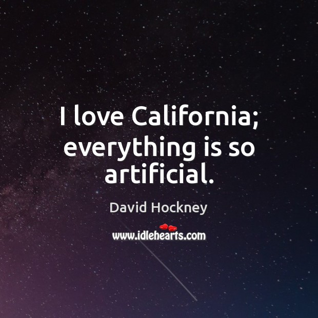 I love California; everything is so artificial. David Hockney Picture Quote