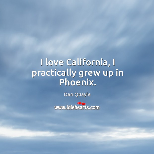 I love california, I practically grew up in phoenix. Dan Quayle Picture Quote