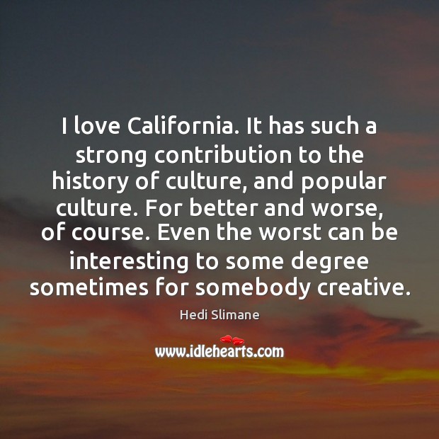 I love California. It has such a strong contribution to the history Hedi Slimane Picture Quote