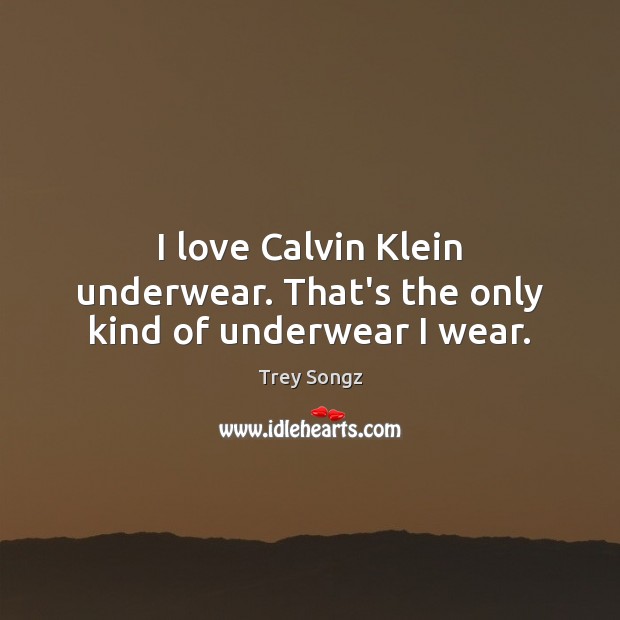 I love Calvin Klein underwear. That’s the only kind of underwear I wear. Trey Songz Picture Quote