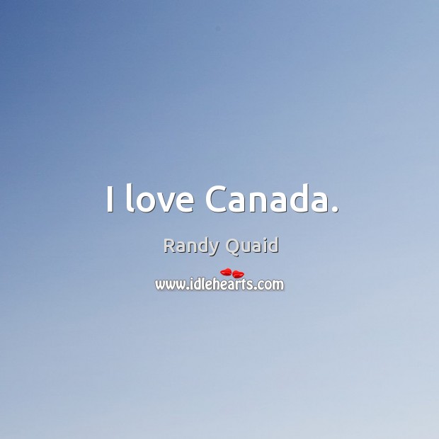 I love canada. Randy Quaid Picture Quote