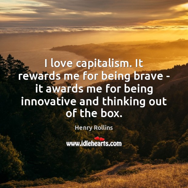 I love capitalism. It rewards me for being brave – it awards Image
