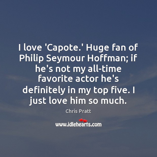 I love ‘Capote.’ Huge fan of Philip Seymour Hoffman; if he’s Chris Pratt Picture Quote