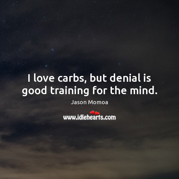 I love carbs, but denial is good training for the mind. Jason Momoa Picture Quote