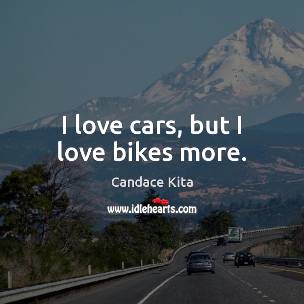 I love cars, but I love bikes more. Candace Kita Picture Quote