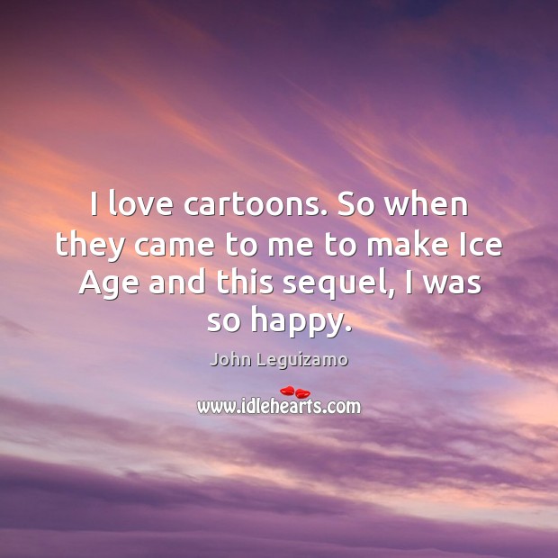 I love cartoons. So when they came to me to make Ice Age and this sequel, I was so happy. John Leguizamo Picture Quote