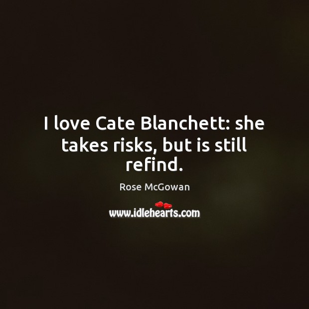I love Cate Blanchett: she takes risks, but is still refind. Rose McGowan Picture Quote