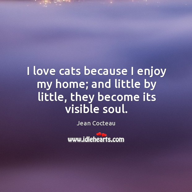 I love cats because I enjoy my home; and little by little, they become its visible soul. Jean Cocteau Picture Quote