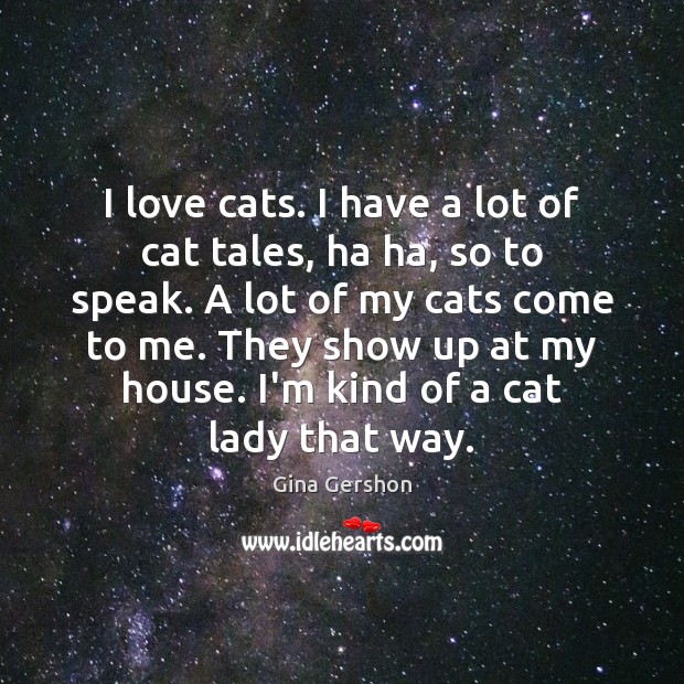 I love cats. I have a lot of cat tales, ha ha, Gina Gershon Picture Quote