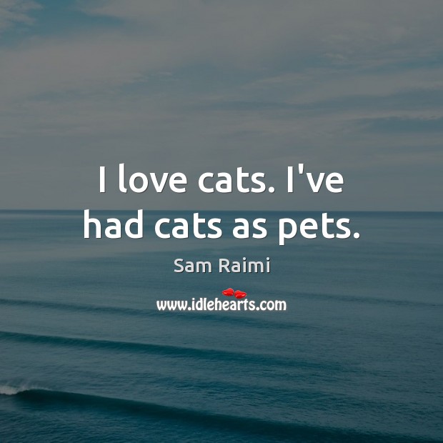 I love cats. I’ve had cats as pets. Sam Raimi Picture Quote
