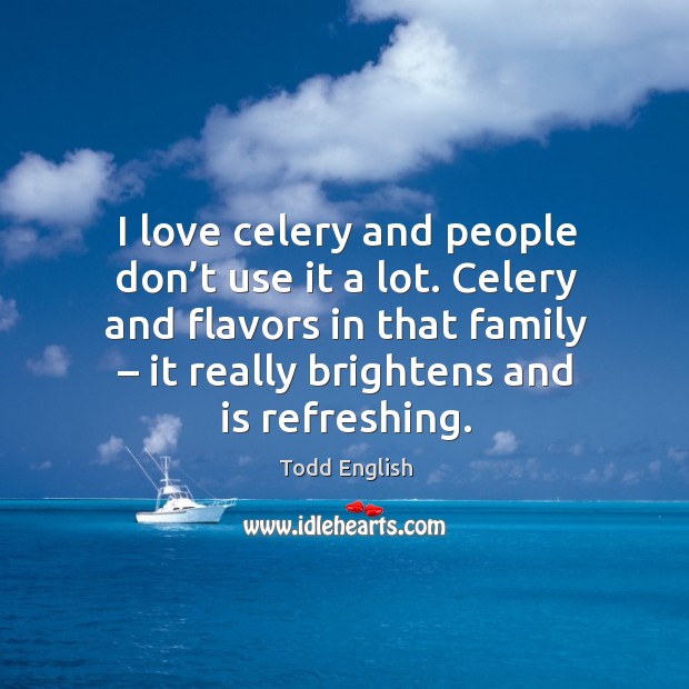 I love celery and people don’t use it a lot. Celery and flavors in that family. Image