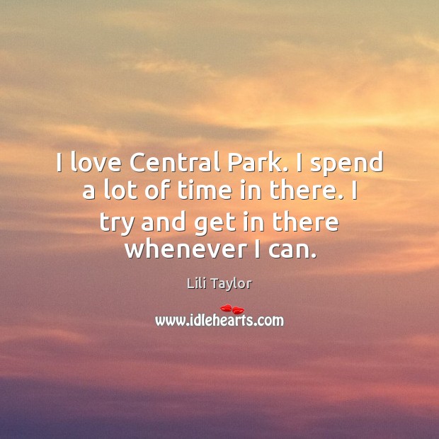 I love Central Park. I spend a lot of time in there. Lili Taylor Picture Quote