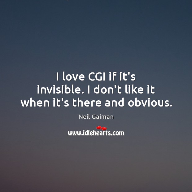 I love CGI if it’s invisible. I don’t like it when it’s there and obvious. Neil Gaiman Picture Quote