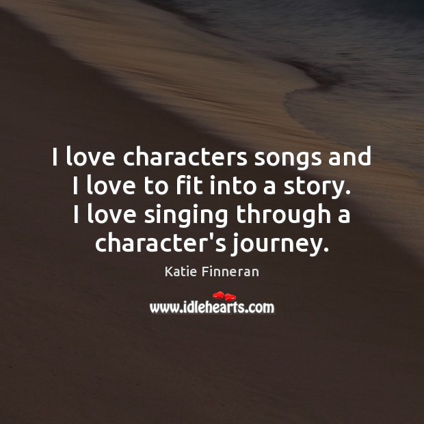 I love characters songs and I love to fit into a story. Katie Finneran Picture Quote